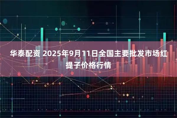 华泰配资 2025年9月11日全国主要批发市场红提子价格行情