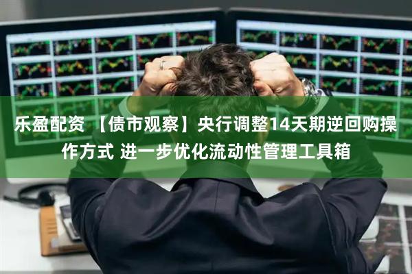 乐盈配资 【债市观察】央行调整14天期逆回购操作方式 进一步优化流动性管理工具箱