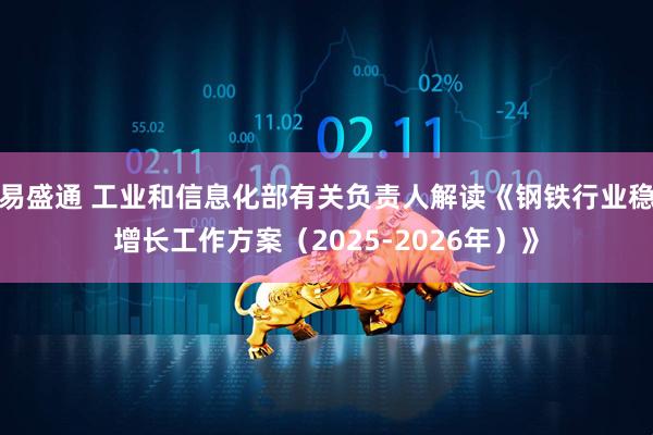 易盛通 工业和信息化部有关负责人解读《钢铁行业稳增长工作方案（2025-2026年）》
