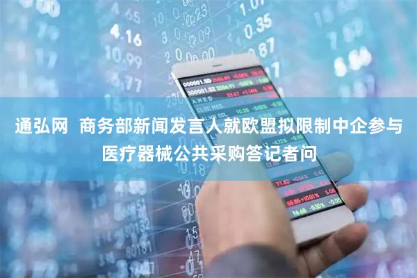 通弘网  商务部新闻发言人就欧盟拟限制中企参与医疗器械公共采购答记者问