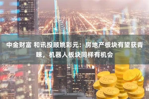 中金财富 和讯投顾姚彩元：房地产板块有望获青睐，机器人板块同样有机会