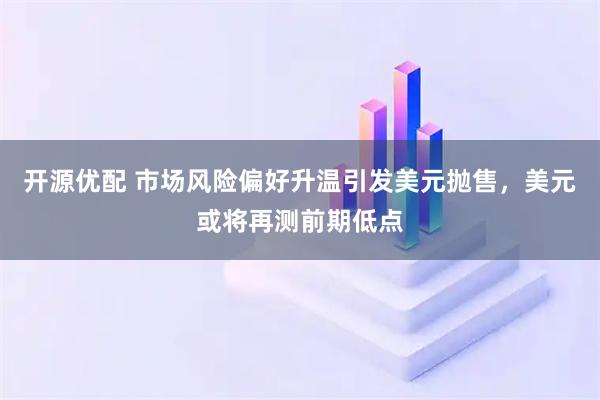 开源优配 市场风险偏好升温引发美元抛售，美元或将再测前期低点