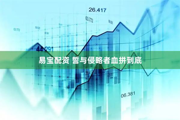 易宝配资 誓与侵略者血拼到底