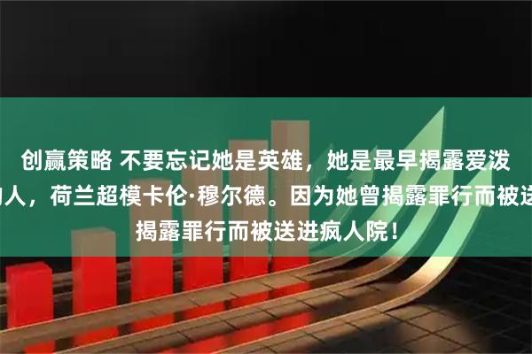 创赢策略 不要忘记她是英雄，她是最早揭露爱泼斯坦罪行的人，荷兰超模卡伦·穆尔德。因为她曾揭露罪行而被送进疯人院！