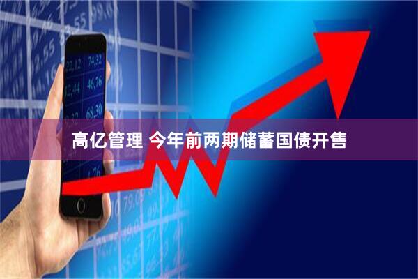 高亿管理 今年前两期储蓄国债开售