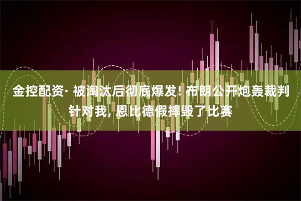 金控配资· 被淘汰后彻底爆发! 布朗公开炮轰裁判针对我, 恩比德假摔毁了比赛