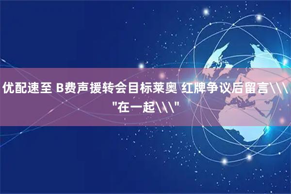 优配速至 B费声援转会目标莱奥 红牌争议后留言\