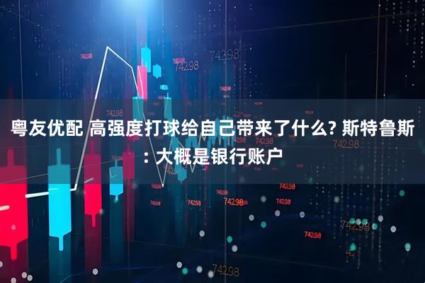 粤友优配 高强度打球给自己带来了什么? 斯特鲁斯: 大概是银行账户